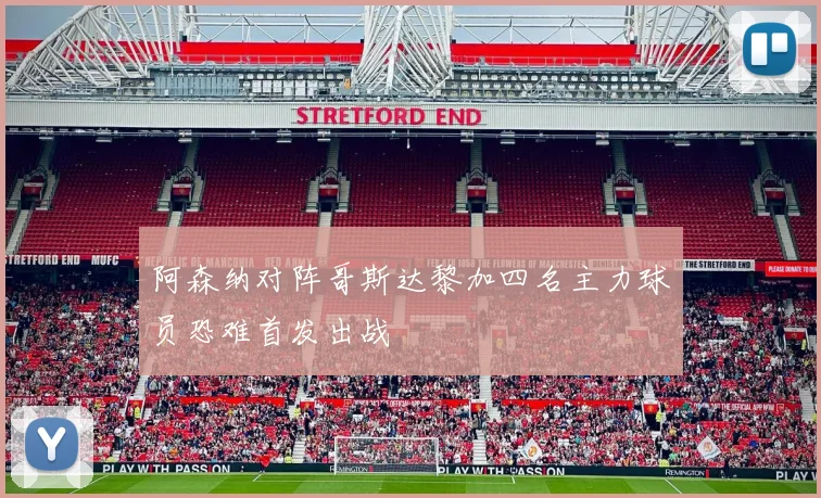 阿森纳对阵哥斯达黎加四名主力球员恐难首发出战