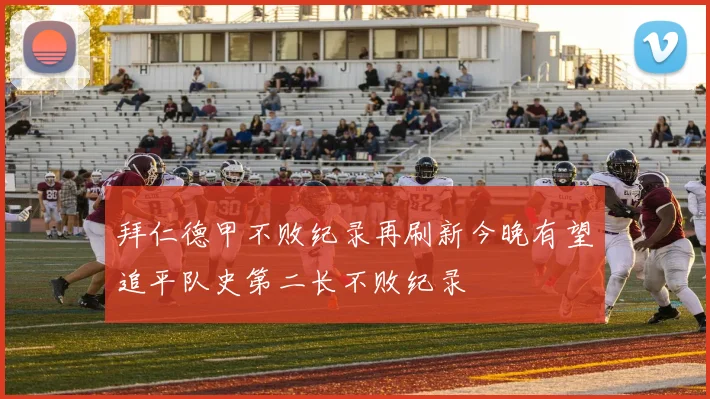 拜仁德甲不败纪录再刷新今晚有望追平队史第二长不败纪录