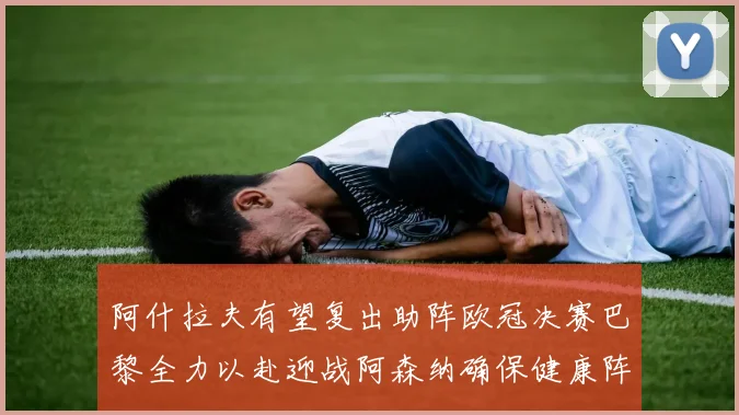 阿什拉夫有望复出助阵欧冠决赛巴黎全力以赴迎战阿森纳确保健康阵容