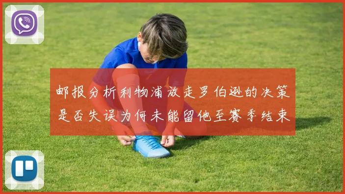 邮报分析利物浦放走罗伯逊的决策是否失误为何未能留他至赛季结束