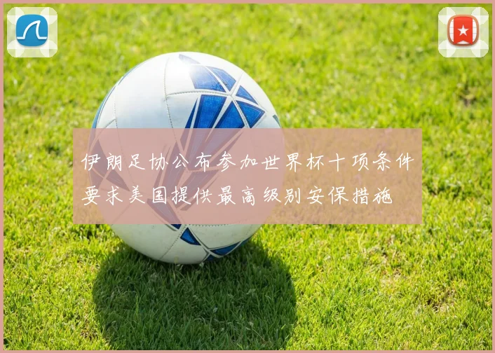 伊朗足协公布参加世界杯十项条件要求美国提供最高级别安保措施