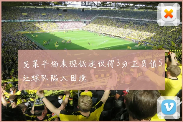 克莱半场表现低迷仅得3分正负值5让球队陷入困境
