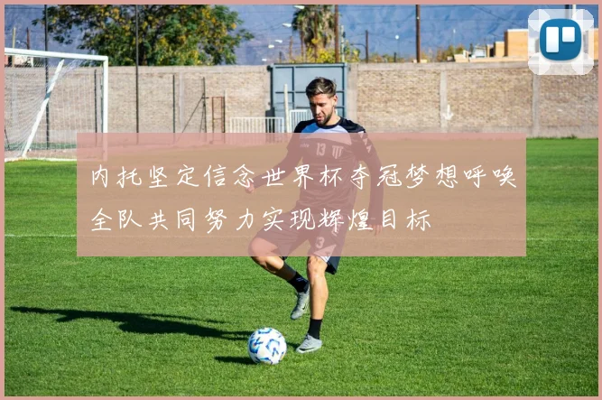 内托坚定信念世界杯夺冠梦想呼唤全队共同努力实现辉煌目标