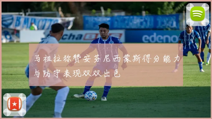 马祖拉称赞安芬尼西蒙斯得分能力与防守表现双双出色