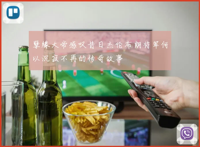孽缘大帝感叹昔日杰伦布朗将军何以沉寂不再的传奇故事